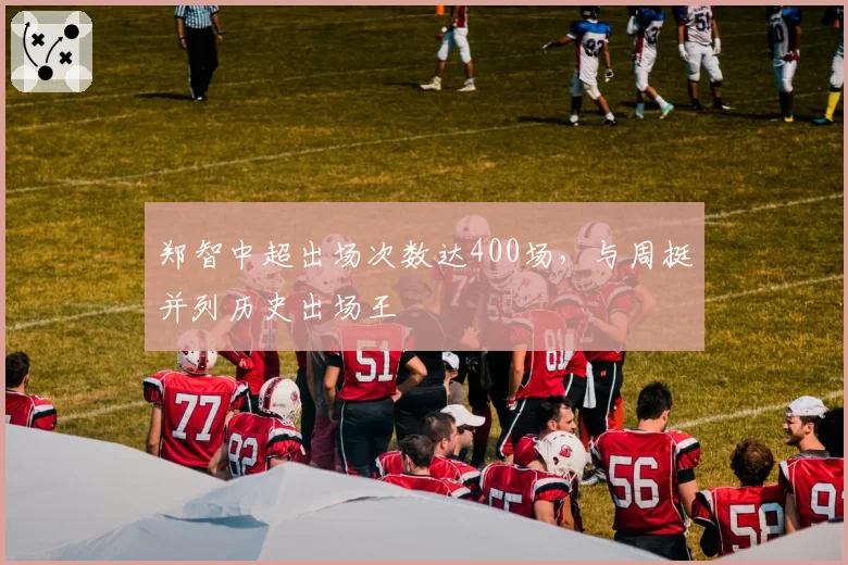 郑智中超出场次数达400场，与周挺并列历史出场王