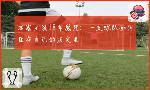活塞主场18年魔咒：一支球队如何困在自己的历史里