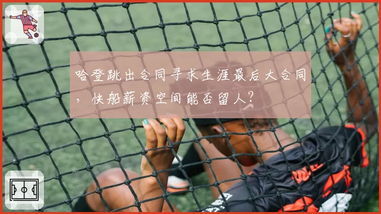 哈登跳出合同寻求生涯最后大合同，快船薪资空间能否留人？