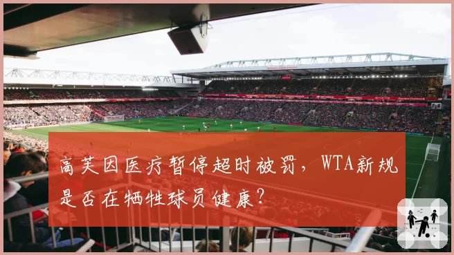 高芙因医疗暂停超时被罚，WTA新规是否在牺牲球员健康？