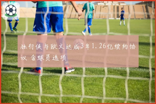 独行侠与欧文达成3年1.26亿续约协议 含球员选项