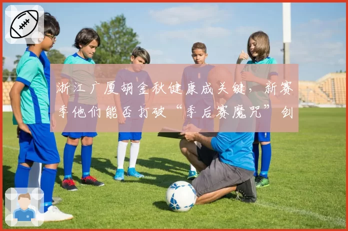 浙江广厦胡金秋健康成关键，新赛季他们能否打破“季后赛魔咒”剑指总冠军？