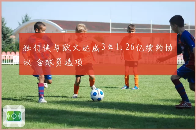 独行侠与欧文达成3年1.26亿续约协议 含球员选项