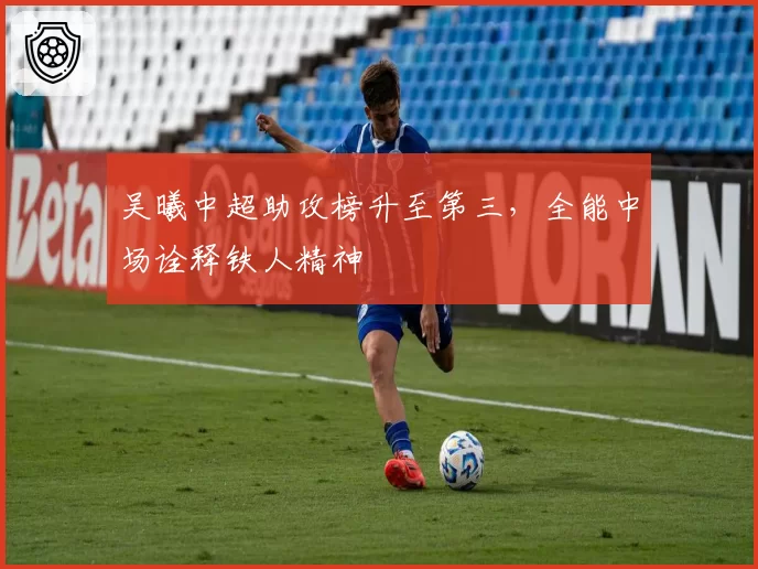 吴曦中超助攻榜升至第三，全能中场诠释铁人精神