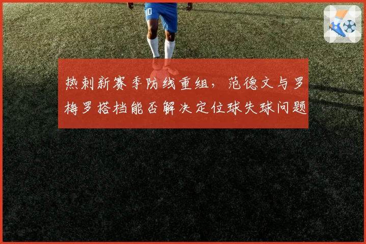 热刺新赛季防线重组，范德文与罗梅罗搭档能否解决定位球失球问题？