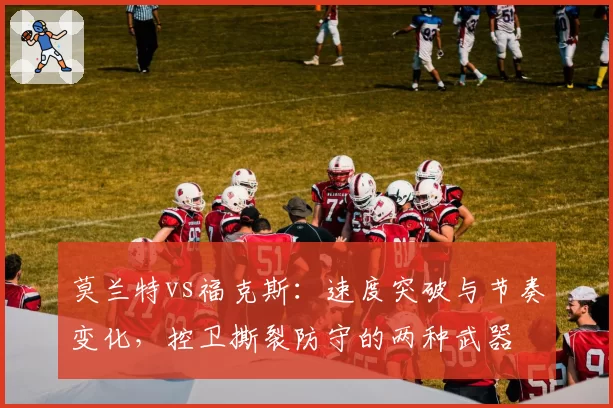 莫兰特vs福克斯：速度突破与节奏变化，控卫撕裂防守的两种武器