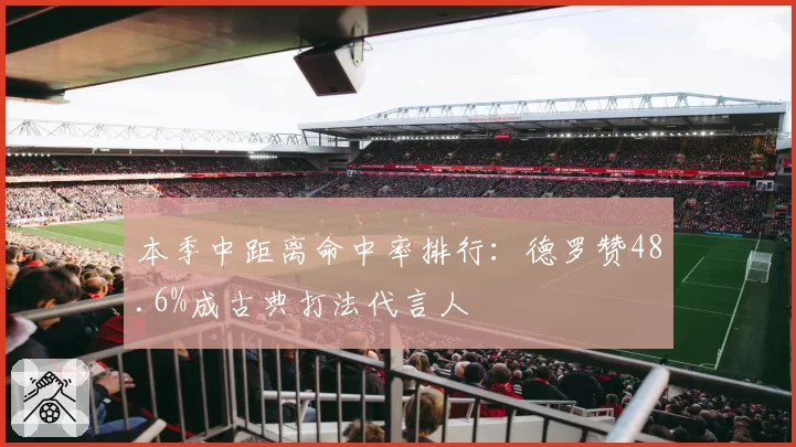 本季中距离命中率排行：德罗赞48.6%成古典打法代言人