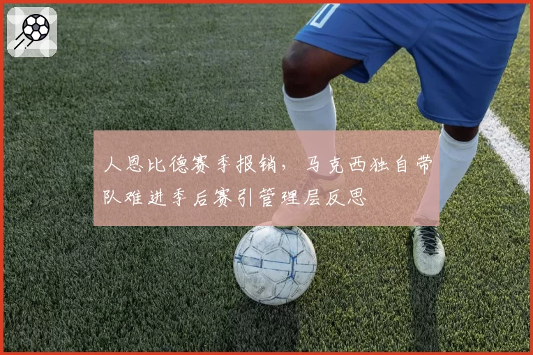 人恩比德赛季报销，马克西独自带队难进季后赛引管理层反思