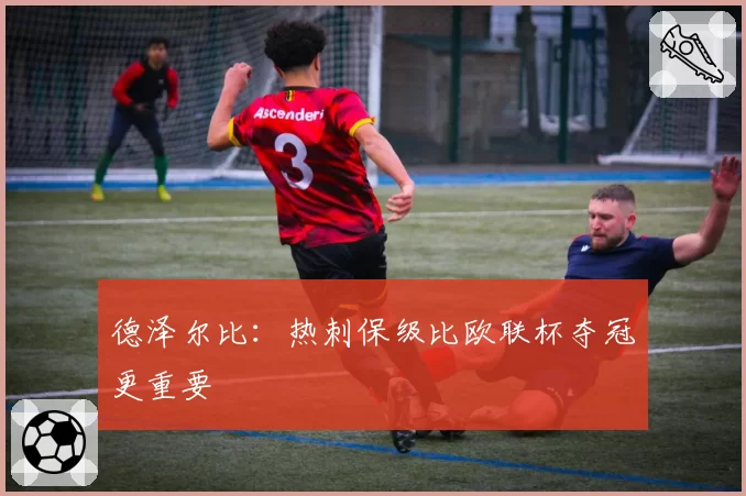 德泽尔比：热刺保级比欧联杯夺冠更重要
