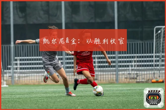 凯尔尼&金：以胜利收官