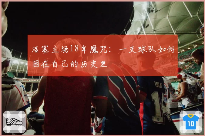 活塞主场18年魔咒：一支球队如何困在自己的历史里