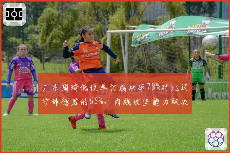 广东周琦低位单打成功率78%对比辽宁韩德君的65%，内线攻坚能力取决战术选择