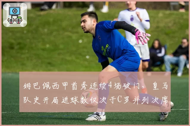 姆巴佩西甲首秀连续4场破门,皇马队史开局进球数仅次于C罗并列次席