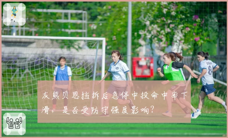 灰熊贝恩挡拆后急停中投命中率下滑，是否受防守强度影响？