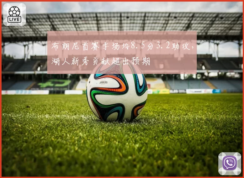 布朗尼首赛季场均8.5分3.2助攻，湖人新秀贡献超出预期