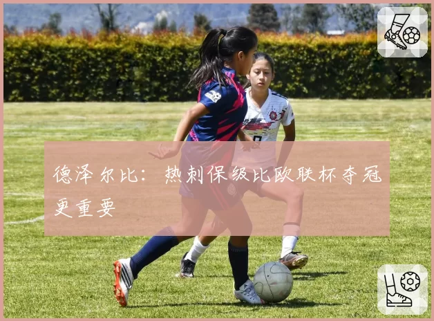 德泽尔比：热刺保级比欧联杯夺冠更重要