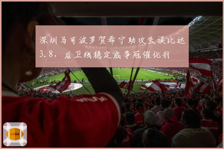 深圳马可波罗贺希宁助攻失误比达3.8，后卫线稳定成争冠催化剂