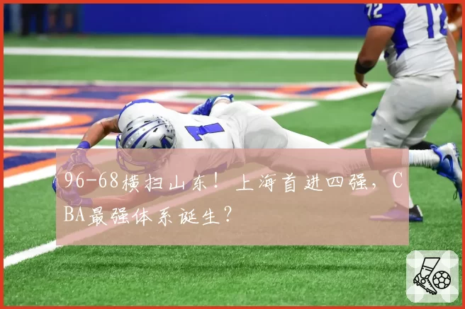 96-68横扫山东！上海首进四强，CBA最强体系诞生？