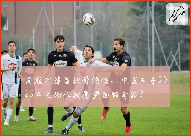 周冠宇膝盖软骨损伤，中国车手2026年主场作战愿望面临考验？
