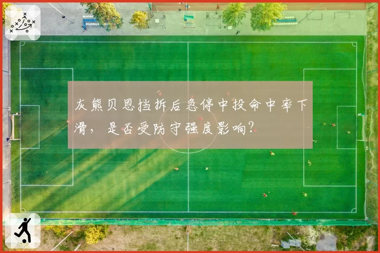 灰熊贝恩挡拆后急停中投命中率下滑，是否受防守强度影响？