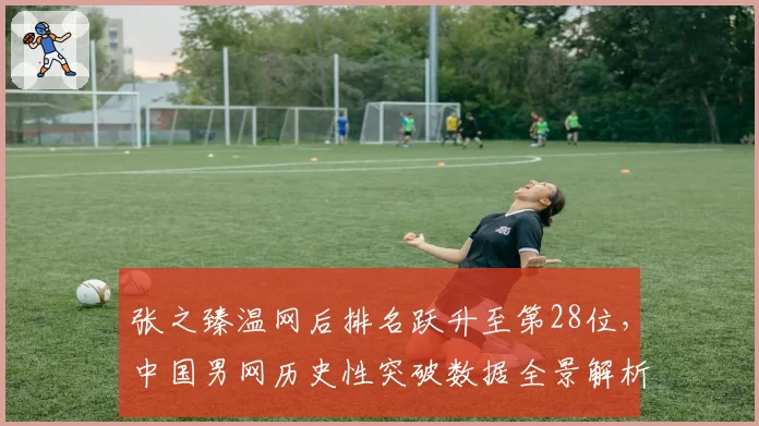 张之臻温网后排名跃升至第28位，中国男网历史性突破数据全景解析