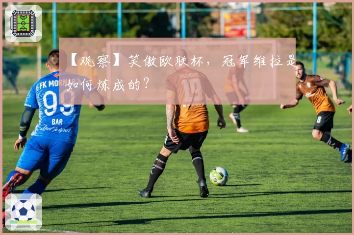 【观察】笑傲欧联杯，冠军维拉是如何炼成的？