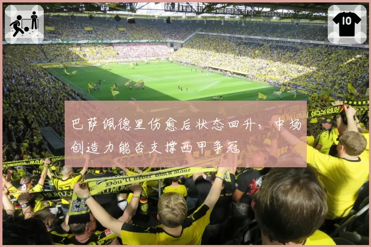 巴萨佩德里伤愈后状态回升,中场创造力能否支撑西甲争冠